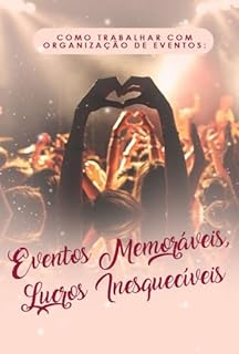 Livro Como Trabalhar com Organização de Eventos: Eventos Memoráveis Lucros Inesquecíveis