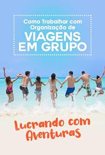 Livro Como Trabalhar com Organização de Viagens em Grupo: Lucrando com Aventuras