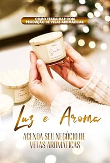 Livro Como Trabalhar com Produção de Velas Aromáticas: Luz e Aroma : Acenda seu Negócio de Velas Aromáticas