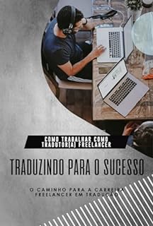 Livro Como Trabalhar como Tradutor(a) Freelancer: Traduzindo para o Sucesso: O Caminho para a Carreira Freelancer em Tradução