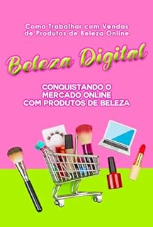 Livro Como Trabalhar com Vendas de Produtos de Beleza Online: Beleza Digital: Conquistando o Mercado Online com Produtos de Beleza