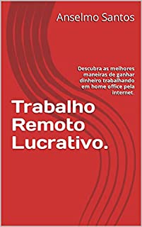 Trabalho Remoto Lucrativo.: Descubra as melhores maneiras de ganhar dinheiro trabalhando em home office pela internet.