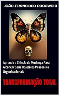 Livro TRANSFORMAÇÃO TOTAL: Aprenda a Ciência da Mudança Para Alcançar Seus Objetivos Pessoais e Organizacionais (DESPERTE SEU POTENCIAL: APRENDA A ALCANÇAR O SUCESSO E A REALIZAÇÃO)