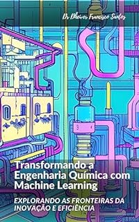 Livro Transformando a Engenharia Química com Machine Learning: Explorando as Fronteiras da Inovação e Eficiência