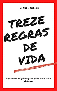 TREZE REGRAS DE VIDA: Aprendendo princípios para uma vida virtuosa