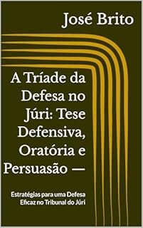 Livro A Tríade da Defesa no Júri: Tese Defensiva, Oratória e Persuasão —: Estratégias para uma Defesa Eficaz no Tribunal do Júri