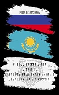 Livro O urso russo vigia o norte: relações bilaterais entre o Cazaquistão e a Rússia.: Uma análise histórica e política tendo como pano de fundo o governo de Vladimir Putin e a guerra na Ucrânia.