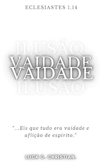 Livro Vaidade.: Eclesiastes 1.14: “...Eis que tudo era vaidade e aflição de espírito.” (Fraquezas da Carne.)