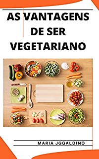 Livro AS VANTAGENS DE SER VEGETARIANO: Um guia para se tornar um vegetariano