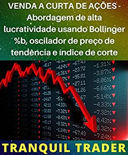 Livro VENDA A CURTA DE AÇÕES - Abordagem de alta lucratividade usando Bollinger %b, oscilador de preço de tendência e índice de corte