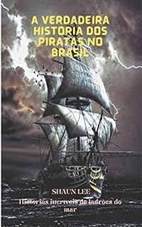 Livro A VERDADEIRA HISTÓRIA DOS PIRATAS NO BRASIL: Histórias incríveis de ladrões do mar