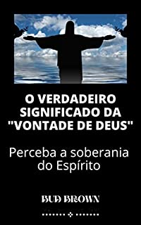 Livro O VERDADEIRO SIGNIFICADO DA "VONTADE DE DEUS": Perceba a soberania do Espírito