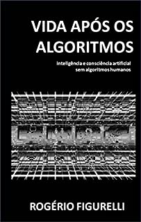 Livro Vida após os Algoritmos: inteligência e consciência artificial sem algoritmos humanos