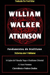 WILLIAM WALKER ATKINSON 3 em 1: FUNDAMENTOS DO OCULTISMO