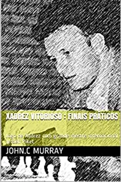 Xadrez Vitorioso : finais práticos: Jogo de Xadrez com grande mestre  internacional Jeroen Piket eBook : Murray, John.C: : Livros