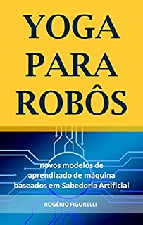 Livro Yoga para Robôs: Novos modelos de aprendizado de máquina baseados em Sabedoria Artificial